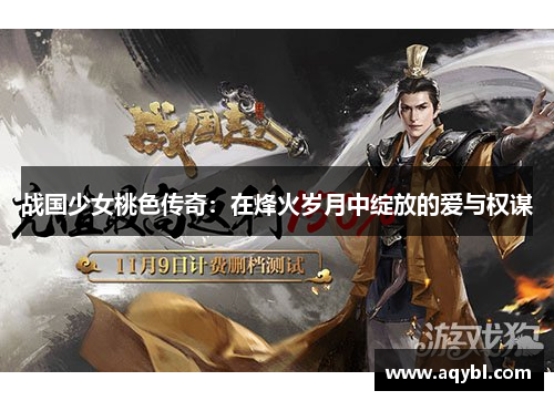 战国少女桃色传奇:在烽火岁月中绽放的爱与权谋
